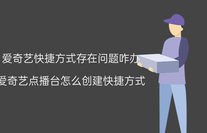 爱奇艺快捷方式存在问题咋办 爱奇艺点播台怎么创建快捷方式？